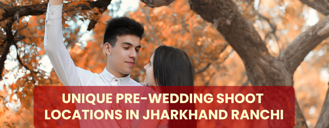 Unique Pre-Wedding Shoot Locations in Jharkhand Ranchi
